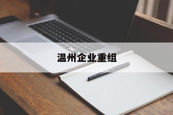 金昌市温州企业重组(温州市国有企业重组改革)