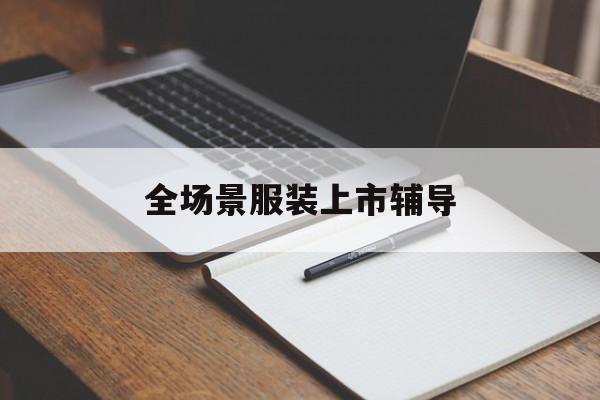 金昌市全场景服装上市辅导(服装怎么样打造场景化)