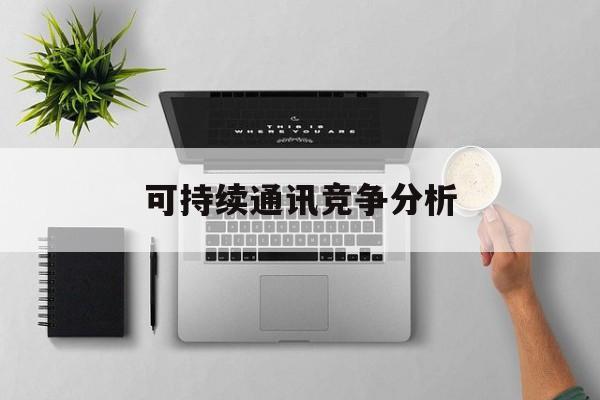 金昌市可持续通讯竞争分析(可持续竞争优势有哪些)