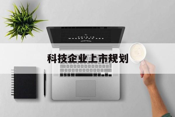 金昌市科技企业上市规划(大型科技企业 上市)