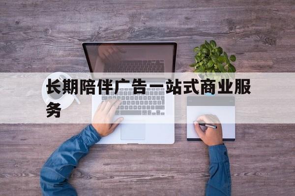 金昌市长期陪伴广告一站式商业服务的简单介绍