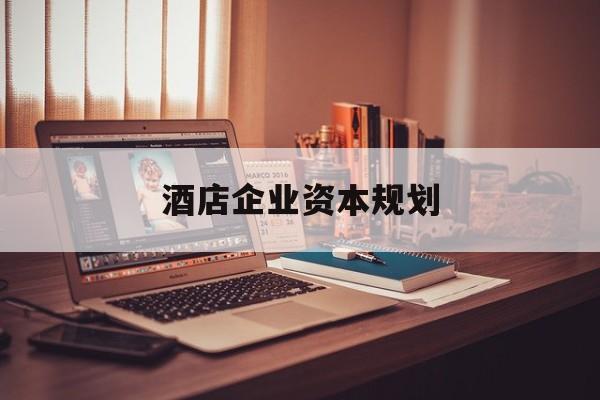 金昌市酒店企业资本规划(酒店投资方案计划书)